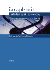 Zarządzanie zakładem opieki zdrowotnej. Wybrane konteksty teoretyczno-praktyczne.